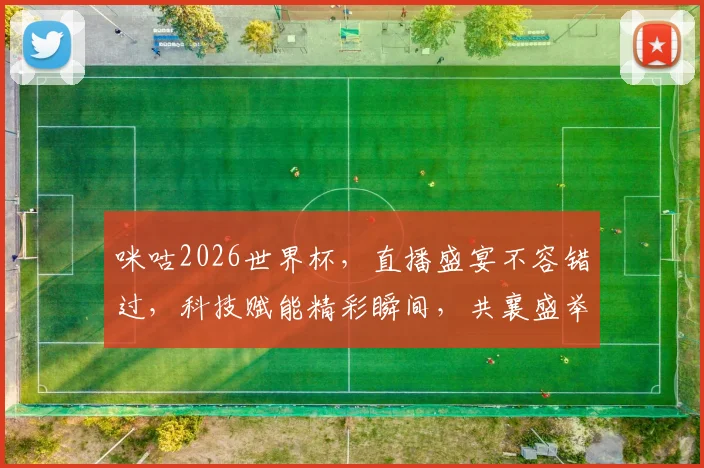 咪咕2026世界杯，直播盛宴不容错过，科技赋能精彩瞬间，共襄盛举