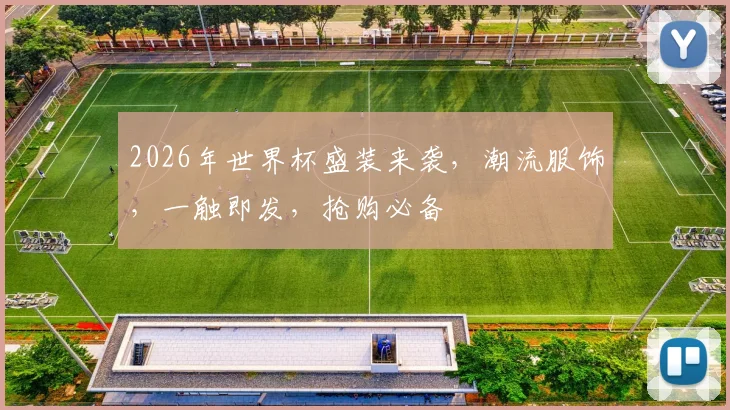 2026年世界杯盛装来袭，潮流服饰，一触即发，抢购必备