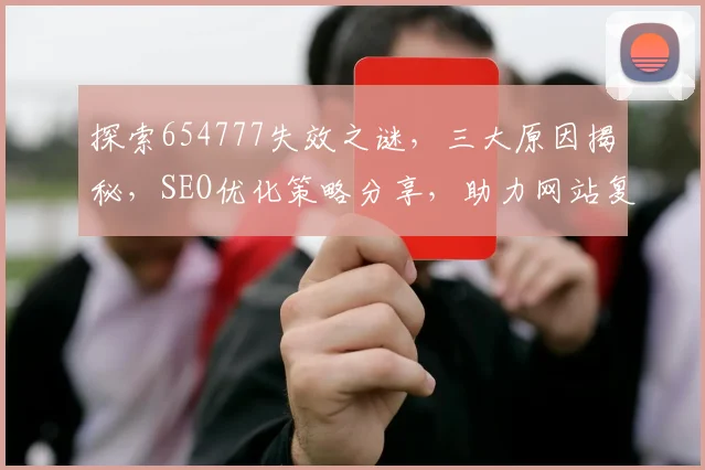 探索654777失效之谜，三大原因揭秘，SEO优化策略分享，助力网站复兴
