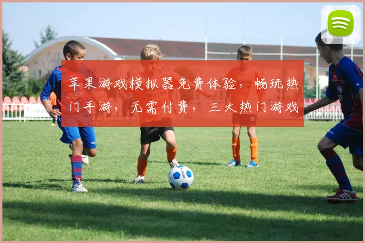 苹果游戏模拟器免费体验，畅玩热门手游，无需付费，三大热门游戏轻松接入，一触即达
