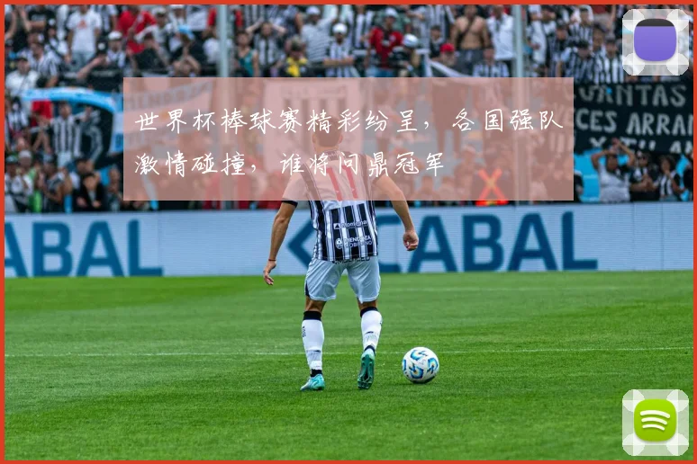 世界杯棒球赛精彩纷呈，各国强队激情碰撞，谁将问鼎冠军