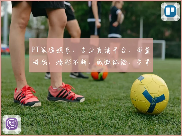 PT派通娱乐，专业直播平台，海量游戏，精彩不断，诚邀体验，尽享娱乐乐趣