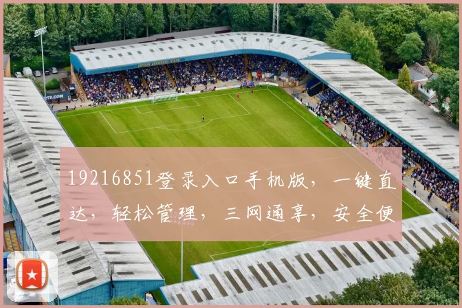 19216851登录入口手机版，一键直达，轻松管理，三网通享，安全便捷体验