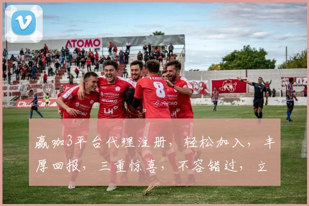 赢咖3平台代理注册，轻松加入，丰厚回报，三重惊喜，不容错过，立即行动