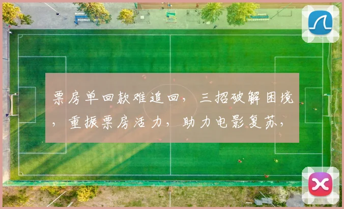 票房单回款难追回，三招破解困境，重振票房活力，助力电影复苏，三步走