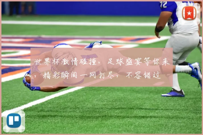 世界杯激情碰撞，足球盛宴等你来，精彩瞬间一网打尽，不容错过