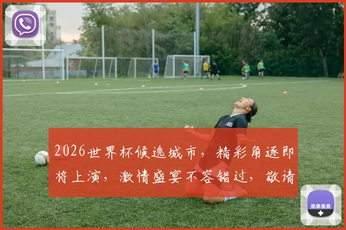 2026世界杯候选城市，精彩角逐即将上演，激情盛宴不容错过，敬请期待