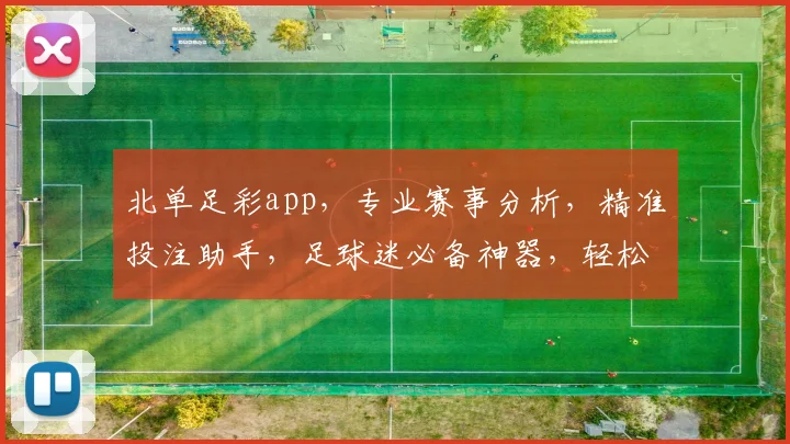 北单足彩app，专业赛事分析，精准投注助手，足球迷必备神器，轻松赢球
