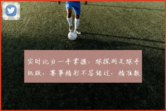 实时比分一手掌握，球探网足球手机版，赛事精彩不容错过，精准数据助你观赛